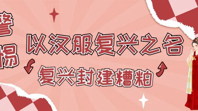 警惕以汉服复兴之名复兴封建糟粕